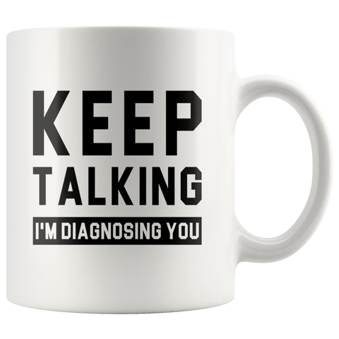 Keep Talking I'm Diagnosing You 11oz White Mug