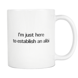 I'm Just Here To Establish An Alibi White Mug