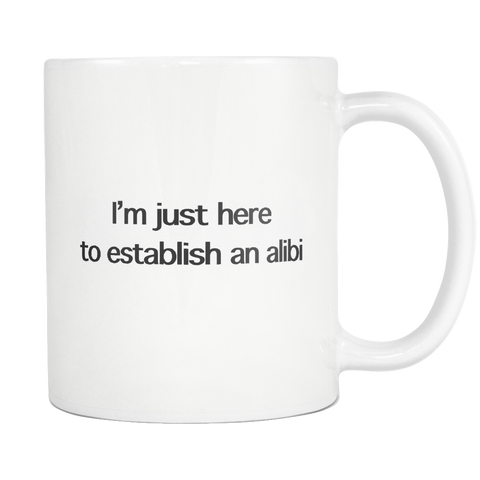 I'm Just Here To Establish An Alibi White Mug