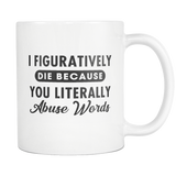 I Figuratively Die Because You Literally Abuse Words White Mug