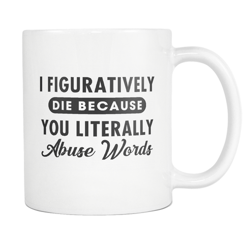 I Figuratively Die Because You Literally Abuse Words White Mug