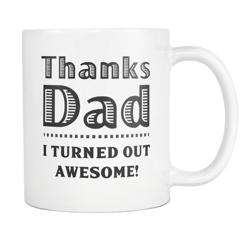 Thanks Dad, I Turned Out Awesome! White Mug