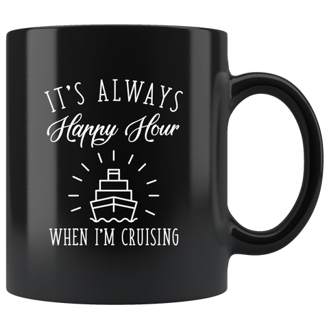 It's Always Happy Hour When I'm Cruising 11oz Black Mug