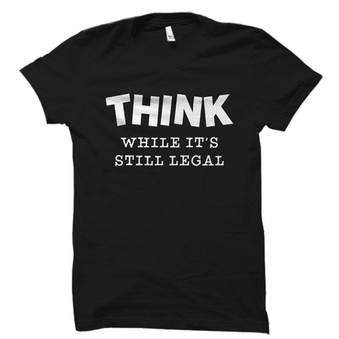 Think While It's Still Legal Shirt