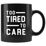 Too Tired To Care 11oz Black Mug