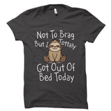 Not to Brag But I Totally Got Out of Bed Today - Funny Sloth Shirt
