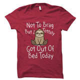 Not to Brag But I Totally Got Out of Bed Today - Funny Sloth Shirt