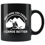 Anything You Canoe I Canoe Better 11oz Black Mug