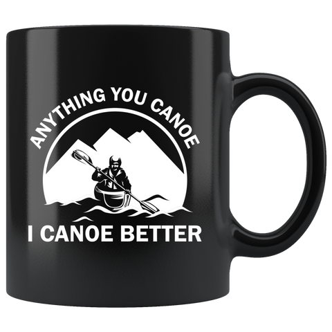 Anything You Canoe I Canoe Better 11oz Black Mug