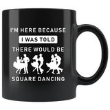 I'm Here Because I Was Told There Would Be Square Dancing 11oz Black Mug