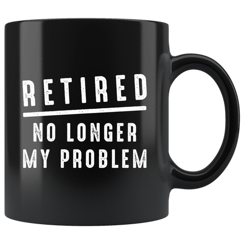 Retired No Longer My Problem 11oz Black Mug