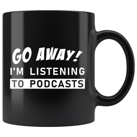 Go Away! I'm Listening To Podcasts 11oz Black Mug