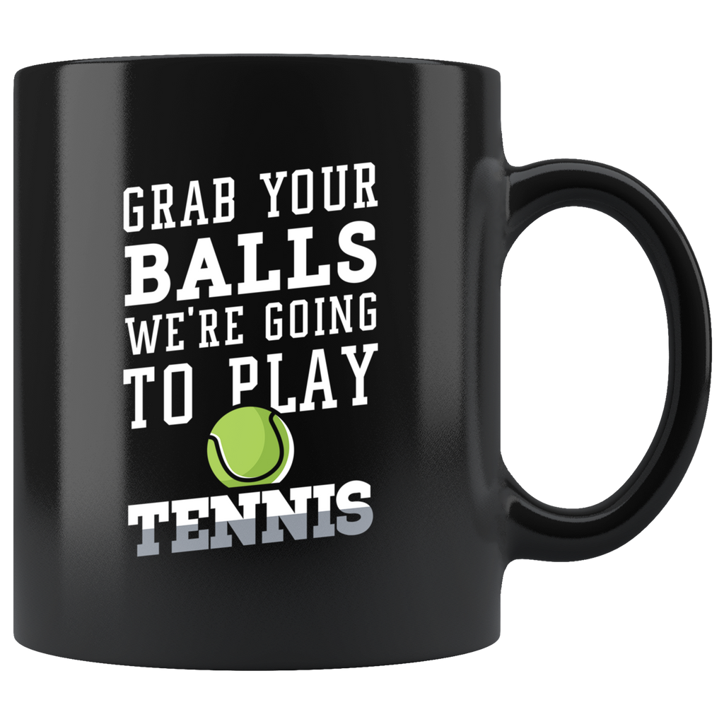 Grab Your Balls We're Going To Play Tennis 11oz Black Mug