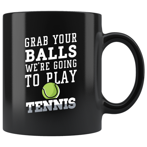 Grab Your Balls We're Going To Play Tennis 11oz Black Mug