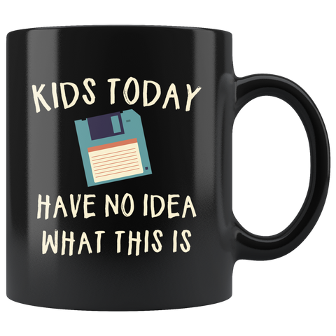 Kids Today Have No Idea What This Is 11oz Black Mug