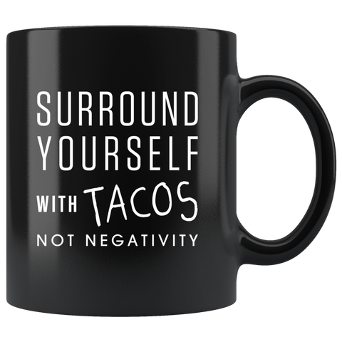 Surround Yourself With Tacos Not Negativity 11oz Black Mug