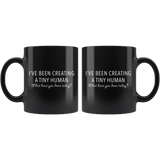 I've Been Creating a Tiny Human What Have You Done Today 11oz Black Mug