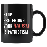 Stop Pretending Your Racism Is Patriotism 11oz Black Mug
