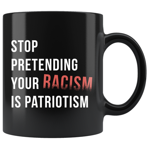 Stop Pretending Your Racism Is Patriotism 11oz Black Mug