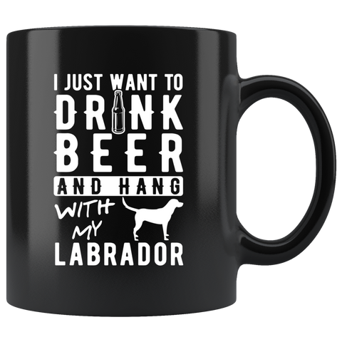 I Just Want To Drink Beer And Hang With My Labrador 11oz Black Mug