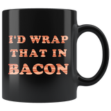 I'd Wrap That In Bacon 11oz Black Mug