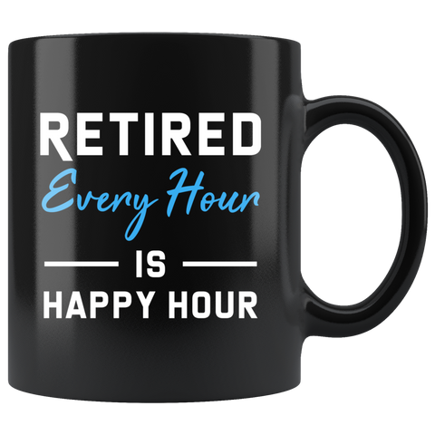 Retired Every Hour Is Happy Hour 11oz Black Mug