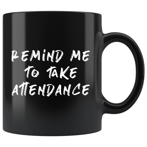 Remind Me To Take Attendance  11oz Black Mug