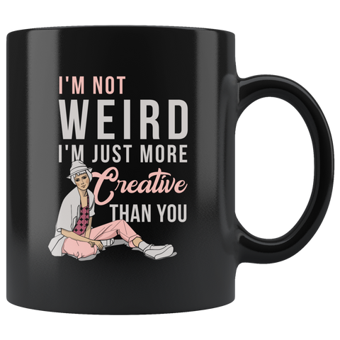 I'm Not Weird. I'm Just More Creative Than You 11oz Black Mug