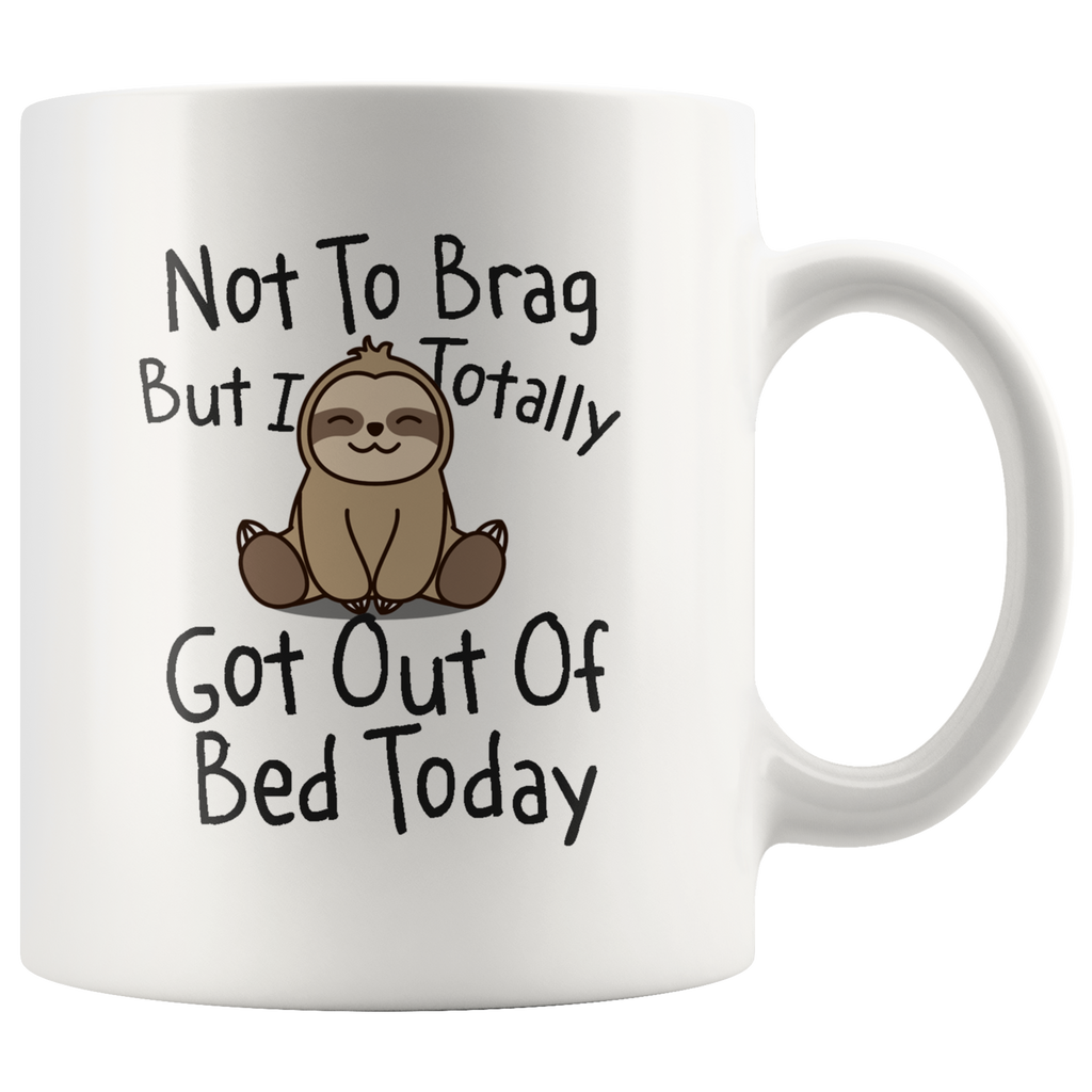 Not To Brag But I Totally Got Out Of Bed Today 11oz White Mug