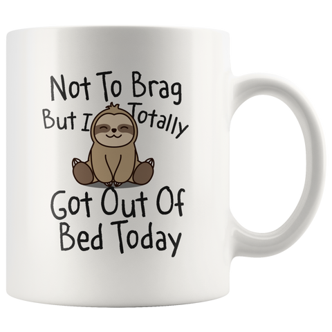 Not To Brag But I Totally Got Out Of Bed Today 11oz White Mug