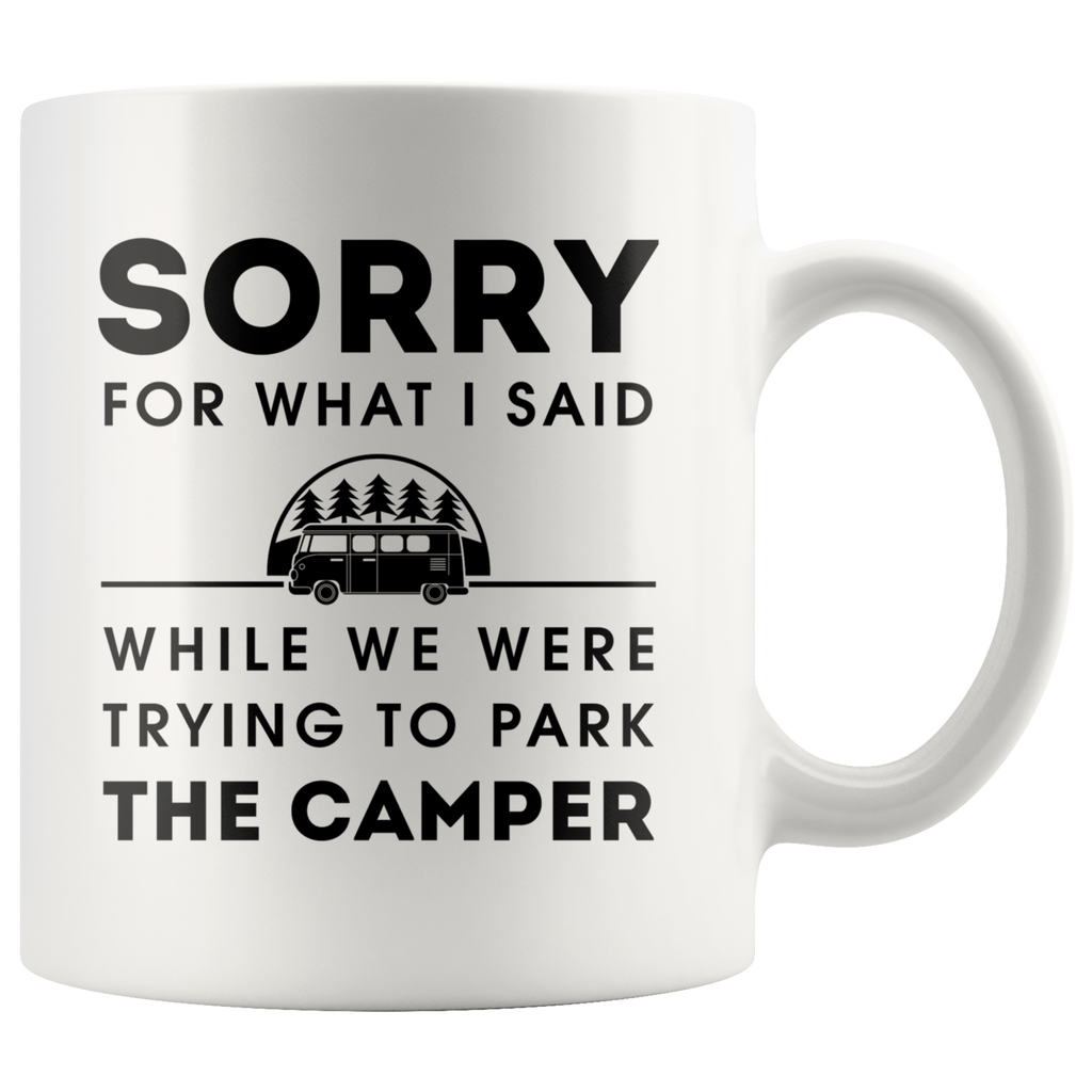Sorry For What I Said While We Were Trying To Park The Camper 11oz White Mug