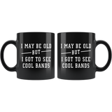 I May Be Old But I Got To See All The Cool Bands 11oz Black Mug
