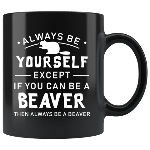 Always Be Yourself Except If You Can Be A Beaver 11oz Black Mug