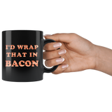 I'd Wrap That In Bacon 11oz Black Mug