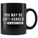 You May Be Left-Handed But I'm Always Right 11oz Black Mug