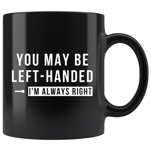 You May Be Left-Handed But I'm Always Right 11oz Black Mug