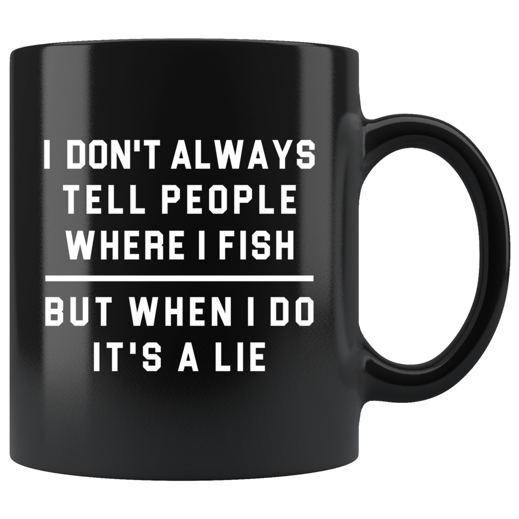 I Don't Always Tell People Where I Fish. But When I Do, It's A Lie 11oz Black Mug