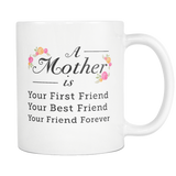 A Mother Is Your First Friend Your Best Friend Your Friend Forever White Mug
