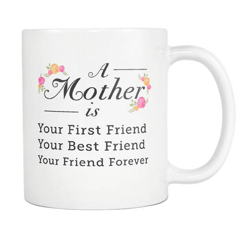 A Mother Is Your First Friend Your Best Friend Your Friend Forever White Mug