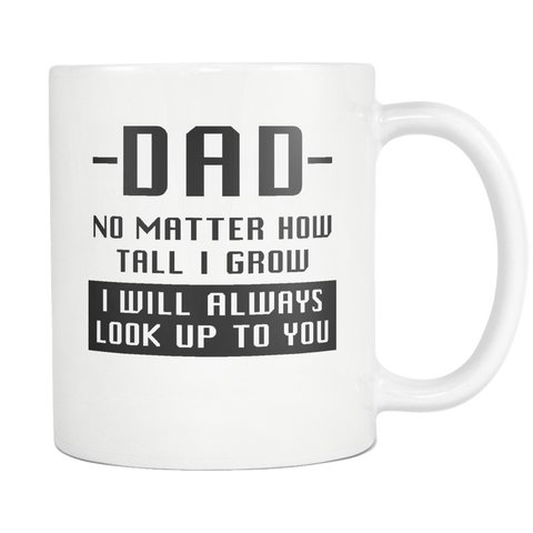 Dad No Matter How Tall I Grow I Will Always Look Up To You White Mug