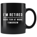 I'm Retired Have Fun At Work Tomorrow 11oz Black Mug