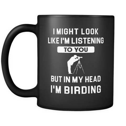 I might look like I'm listening to you but in my head I'm birding mug