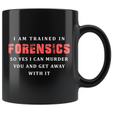 I Am Trained In Forensics So Yes I Can Murder You And Get Away With It 11oz Black Mug