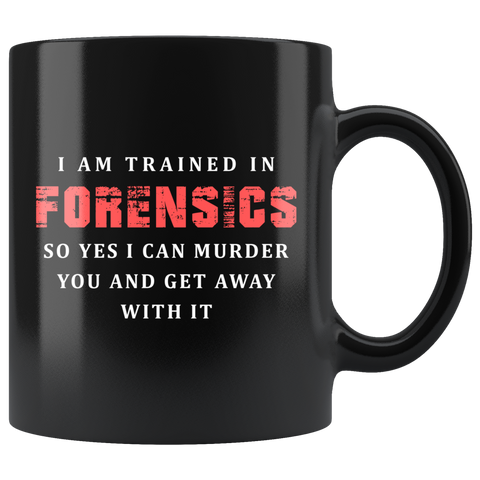 I Am Trained In Forensics So Yes I Can Murder You And Get Away With It 11oz Black Mug