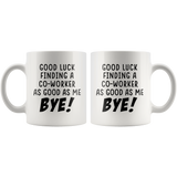 Good Luck Finding a Co-Worker as Good as Me. Bye! White Mug