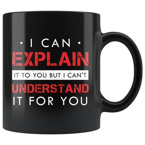 I Can Explain It To You But I Can't Understand It For You 11oz Black Mug