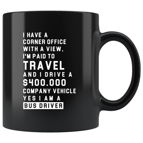 I Have A Corner Office With A View, I'm Paid To Travel And I Drive A $400.000 Company Vehicle. Yes I Am A Bus Driver 11oz Black Mug